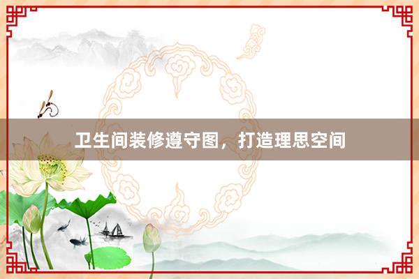 卫生间装修遵守图，打造理思空间