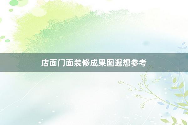 店面门面装修成果图遐想参考
