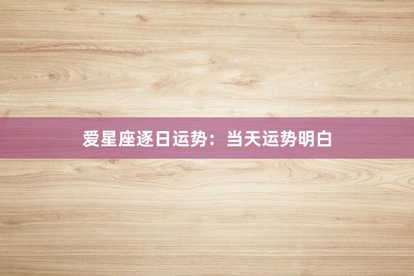 爱星座逐日运势：当天运势明白