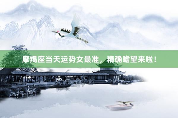 摩羯座当天运势女最准，精确瞻望来啦！