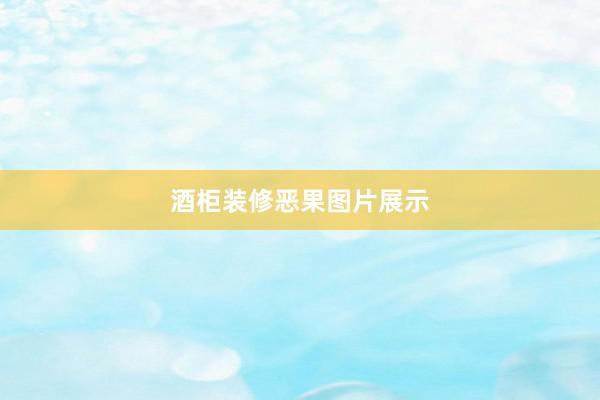 酒柜装修恶果图片展示